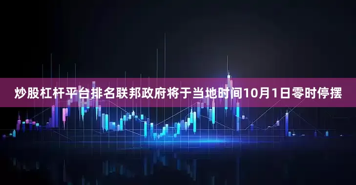 炒股杠杆平台排名联邦政府将于当地时间10月1日零时停摆