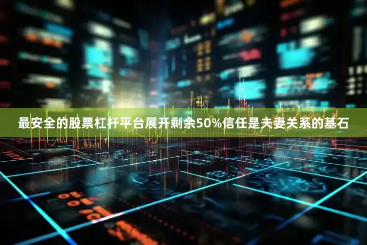 最安全的股票杠杆平台展开剩余50%信任是夫妻关系的基石