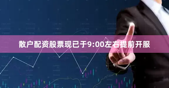 散户配资股票现已于9:00左右提前开服