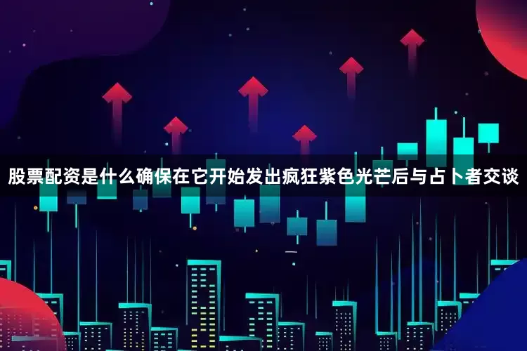股票配资是什么确保在它开始发出疯狂紫色光芒后与占卜者交谈
