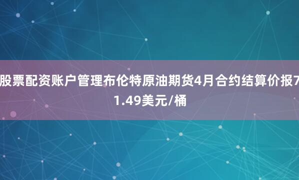 股票配资账户管理布伦特原油期货4月合约结算价报71.49美元/桶